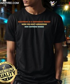 Official Everything Is A Conspiracy Theory When You Don't Understand How Anything Works T-Shirt design with bold text.