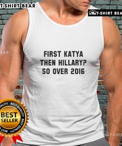 Official First Katya Then Hillary So Over 2016 Tank Top showcasing bold text design for political and comedy fans.