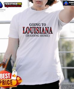 Alt Text: Official Going To Louisiana Is Going Home T-Shirt featuring a stylish design for Louisiana pride and comfort.