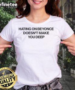 Official 'Hating On Beyonc Doesn't Make You Deep' ladies tee featuring bold text design on a stylish t-shirt.