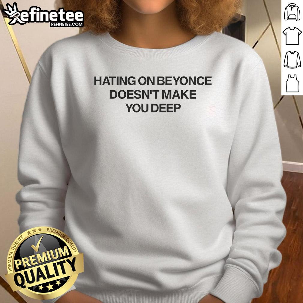 Official Hating On Beyonce Doesn'T Make You Deep Sweatshirt Official 'Hating On Beyonc Doesn't Make You Deep' sweatshirt showcasing bold text design for fans and critics alike.