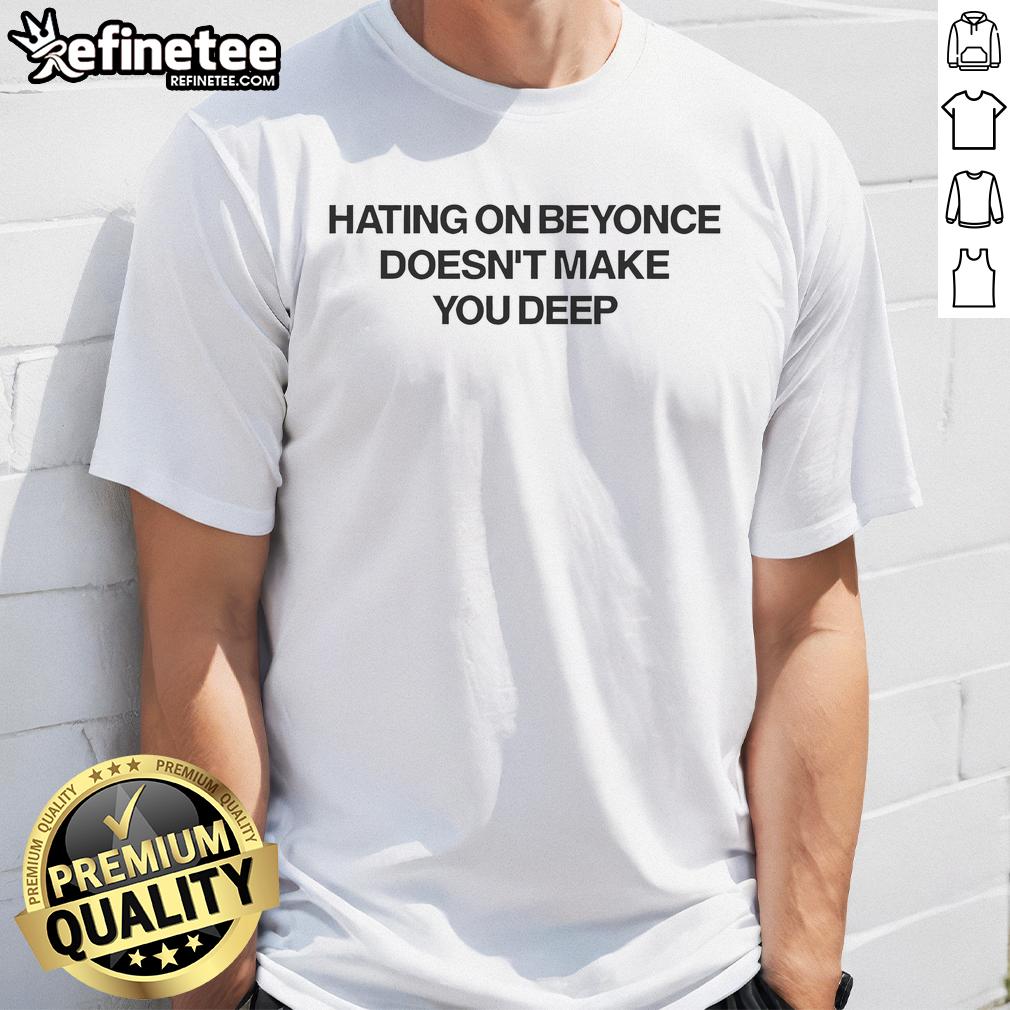 Official Hating On Beyonce Doesn'T Make You Deep T Shirt Official Hating On Beyonce Doesnt Make You Deep T-Shirt featuring bold text design on a stylish shirt.