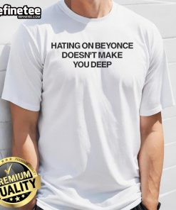 Official Hating On Beyonce Doesnt Make You Deep T-Shirt featuring bold text design on a stylish shirt.