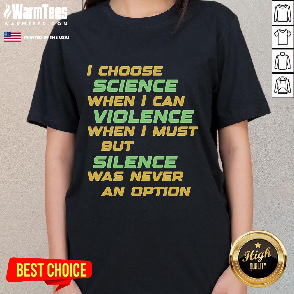Official I Choose Science When I Can Violence But Silence Was Never An Option Ladies-Tee Official I Choose Science When I Can Violence But Silence Was Never An Option Ladies Tee design for science advocates.