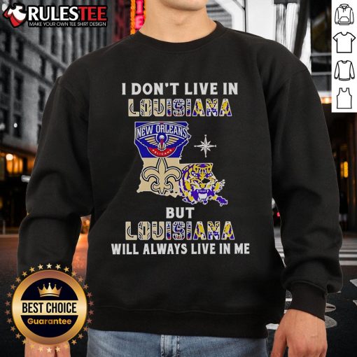 Alt Text: Official I Don't Live in Louisiana But Louisiana Will Always Live in Me sweatshirt featuring sports team graphics.