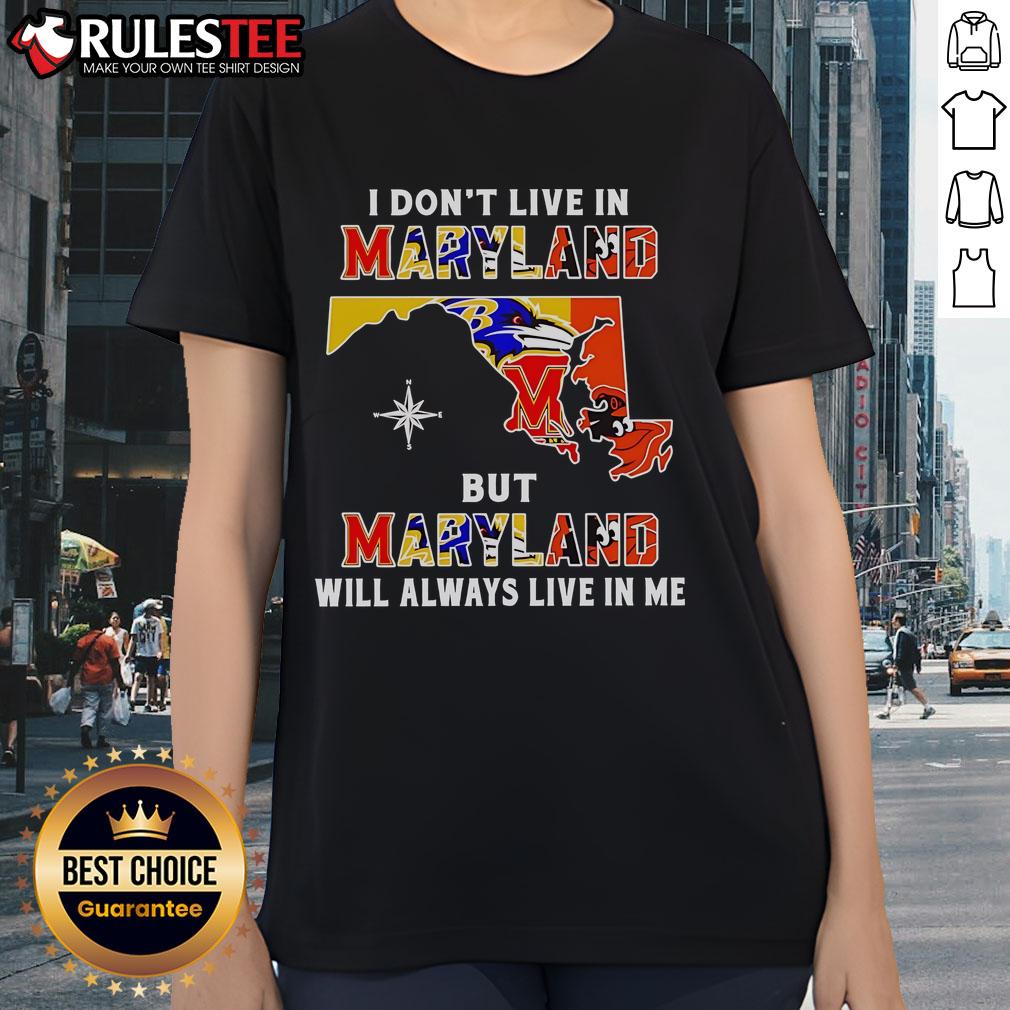 Official I Don't Live In Maryland But Maryland Will Always Live In Me Sport Teams Ladies-Tee Official I Dont Live in Maryland But Maryland Will Always Live in Me sport teams ladies tee shirt design.