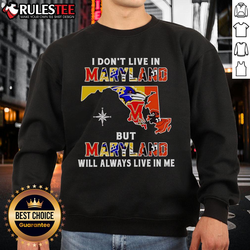 Official I Don't Live In Maryland But Maryland Will Always Live In Me Sport Teams Sweatshirt Alt Text: Official I Don't Live in Maryland But Maryland Will Always Live in Me sweatshirt featuring Maryland sports teams logo.