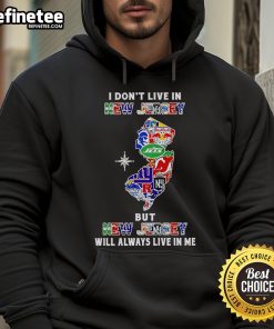 Alt Text: Official 'I Dont Live in New Jersey but New Jersey Will Always Live in Me' hoodie featuring sports team logos.