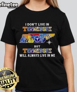 Official 'I Dont Live in Tennessee, But Tennessee Will Always Live in Me' ladies tee featuring sport teams design.