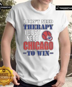 Alt Text: Official 'I Don't Need Therapy I Just Need Chicago To Win' T-Shirt showcasing a bold, humorous design for Chicago sports fans.