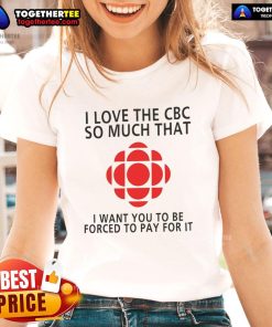 Official I Love The CBC So Much That I Want You To Be Forced To Pay For It Ladies Tee, featuring bold graphic design.