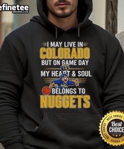 Cozy hoodie featuring the phrase 'I May Live In Colorado But On Game Day My Heart And Soul Belongs To The Denver Nuggets'