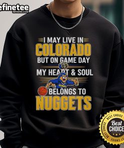 Alt Text: Cozy sweatshirt reading I May Live In Colorado But On Game Day My Heart And Soul Belongs To The Denver Nuggets.