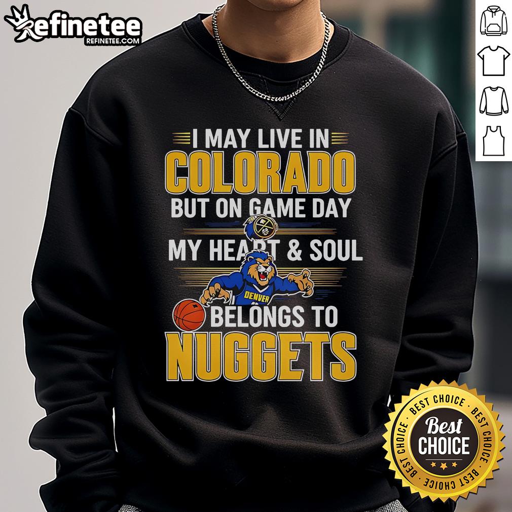 Official I May Live In Colorado But On Game Day My Heart And Soul Belongs To The Denver Nuggets Sweatshirt Alt Text: Cozy sweatshirt reading I May Live In Colorado But On Game Day My Heart And Soul Belongs To The Denver Nuggets.
