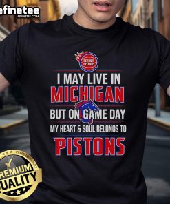 Alt Text: I May Live In Michigan But On Game Day My Heart And Soul Belongs To The Detroit Pistons T-Shirt in vibrant colors.