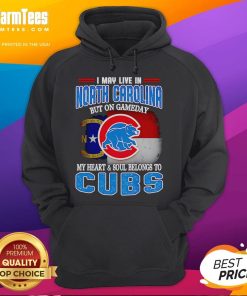 Chicago Cubs hoodie with 'I May Live In North Carolina But On Gameday My Heart Belongs To Cubs' text.