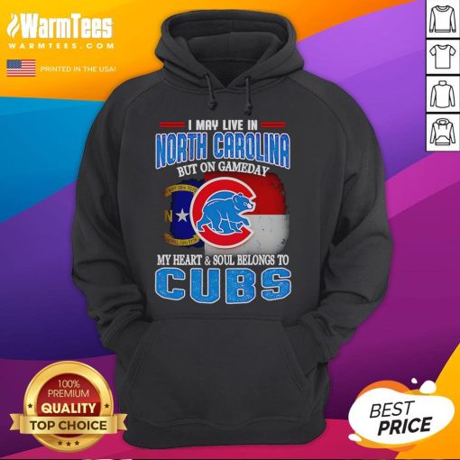 Chicago Cubs hoodie with 'I May Live In North Carolina But On Gameday My Heart Belongs To Cubs' text.