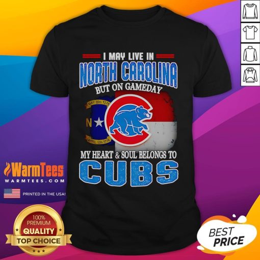 Alt Text: Official I May Live In North Carolina But On Gameday My Heart And Soul Belongs To Chicago Cubs T-Shirt design