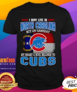 Alt Text: Official I May Live In North Carolina But On Gameday My Heart And Soul Belongs To Chicago Cubs T-Shirt design