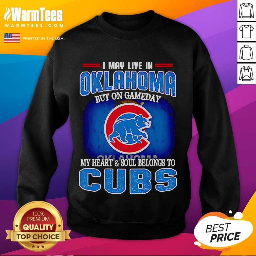 Official I May Live In Oklahoma But On Gameday My Heart And Soul Belongs To Chicago Cubs Sweatshirt Cozy sweatshirt featuring 'I May Live In Oklahoma But On Gameday My Heart Belongs To Chicago Cubs' design.