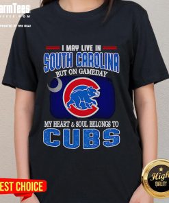 Official I May Live in South Carolina but on Gameday My Heart and Soul Belongs to Chicago Cubs Ladies Tee design.