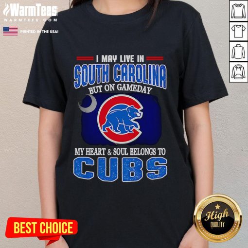Official I May Live in South Carolina but on Gameday My Heart and Soul Belongs to Chicago Cubs Ladies Tee design.