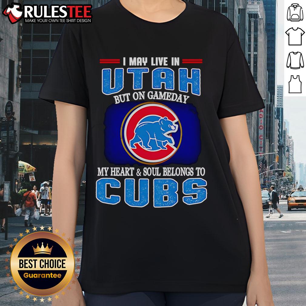 Official I May Live In Utah But On Gameday My Heart And Soul Belongs To Chicago Cubs Ladies-Tee Alt Text: Official I May Live In Utah But On Gameday My Heart and Soul Belongs To Chicago Cubs Ladies Tee shirt design.