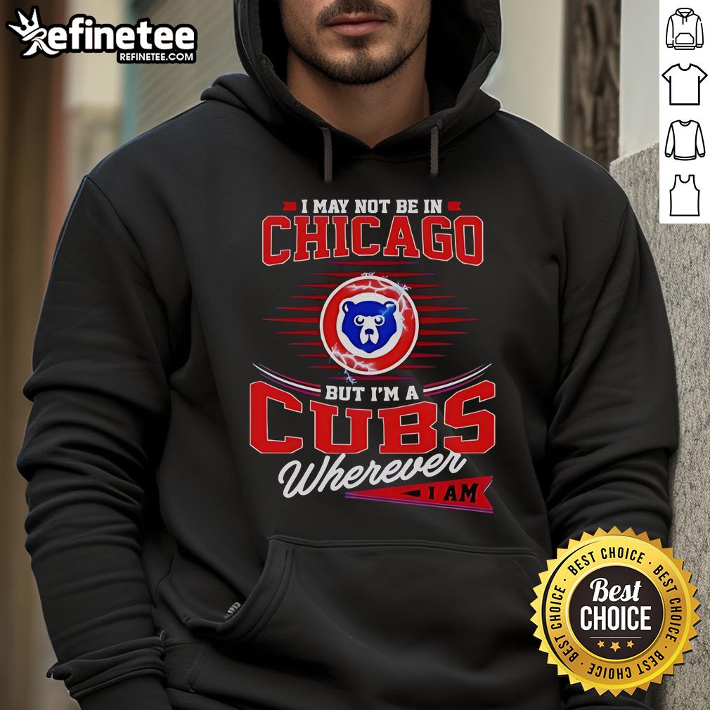 Official I May Not Be In Chicago But I’M A Cubs Wherever I Am Hoodie Alt Text: Official I May Not Be In Chicago But I'm A Cubs Wherever I Am Hoodie showcasing team spirit and style.