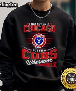 Cozy sweatshirt featuring 'I May Not Be In Chicago But I'm A Cubs Wherever I Am' design, perfect for Cubs fans everywhere.