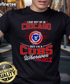 Alt Text: Official I May Not Be In Chicago But IM A Cubs Wherever I Am T-Shirt showcasing Chicago Cubs pride.