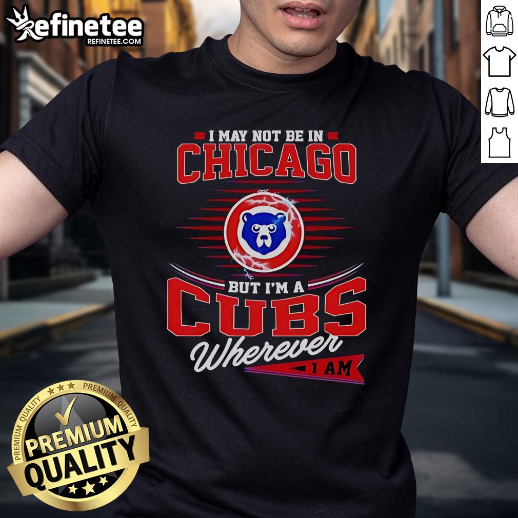 Official I May Not Be In Chicago But I’M A Cubs Wherever I Am T Shirt Alt Text: Official I May Not Be In Chicago But IM A Cubs Wherever I Am T-Shirt showcasing Chicago Cubs pride.