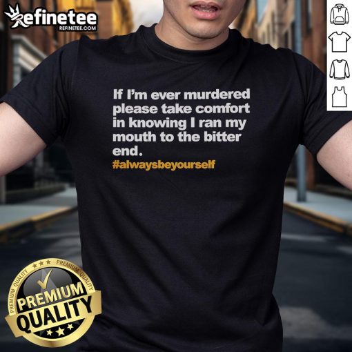 Alt Text: Official 'If Im Ever Murdered Please Take Comfort In Knowing I Ran My Mouth To The Bitter End' T-Shirt design.