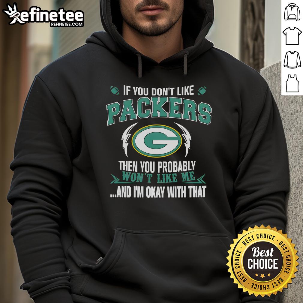 Official If You Don't Like Green Bay Packers Then You Probably Won't Like Me And Am Okay With That Hoodie Green Bay Packers hoodie with text: 'If you don't like Green Bay Packers, then you probably won't like me.'