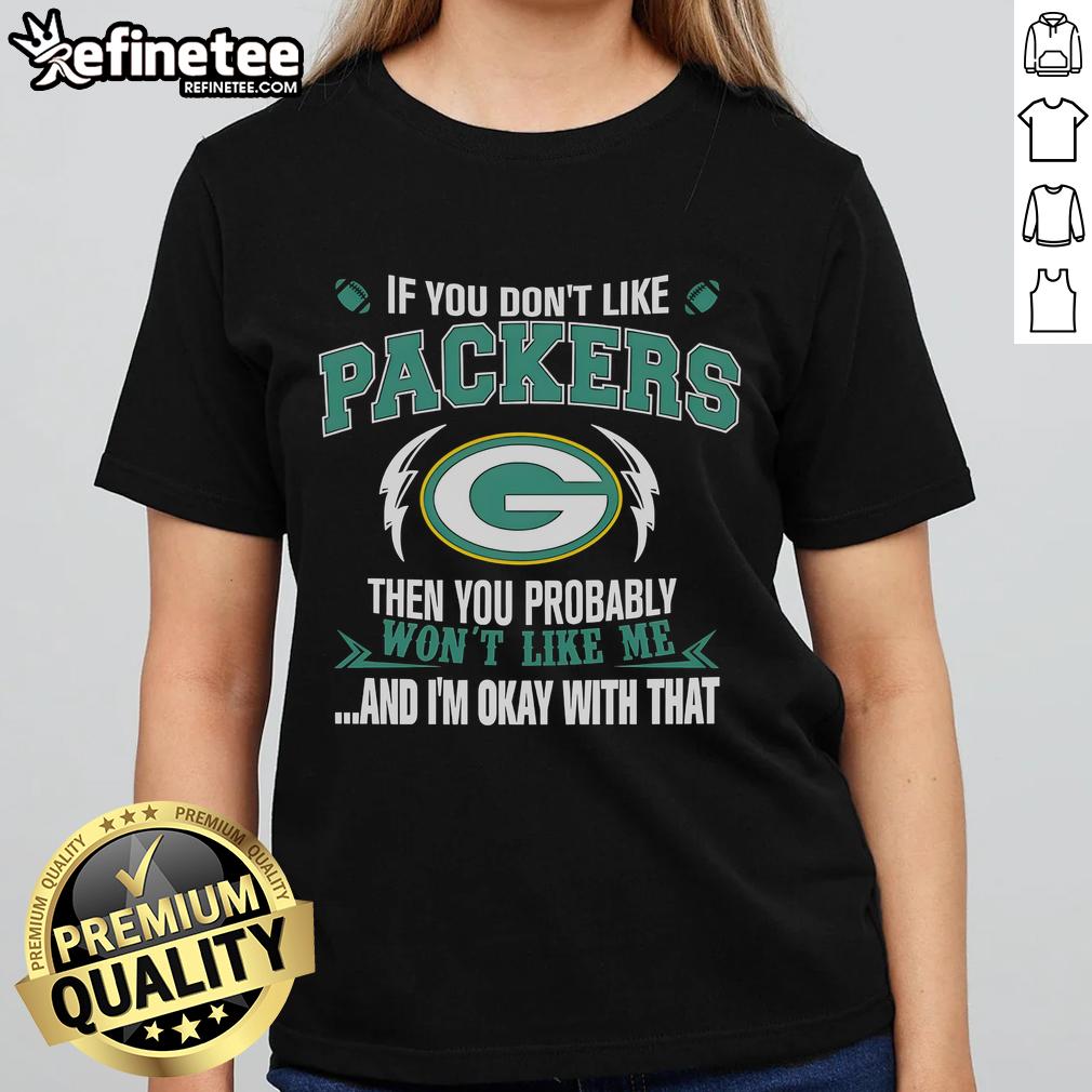 Official If You Don't Like Green Bay Packers Then You Probably Won't Like Me And Am Okay With That Ladies-Tee Official Green Bay Packers ladies tee featuring the phrase 'If you don't like the Packers, you probably won't like me.'
