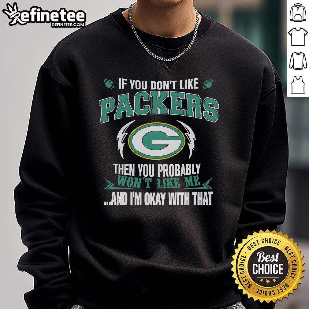 Official If You Don't Like Green Bay Packers Then You Probably Won't Like Me And Am Okay With That Sweatshirt Official Green Bay Packers sweatshirt with a bold slogan for fans who embrace their team pride and individuality.