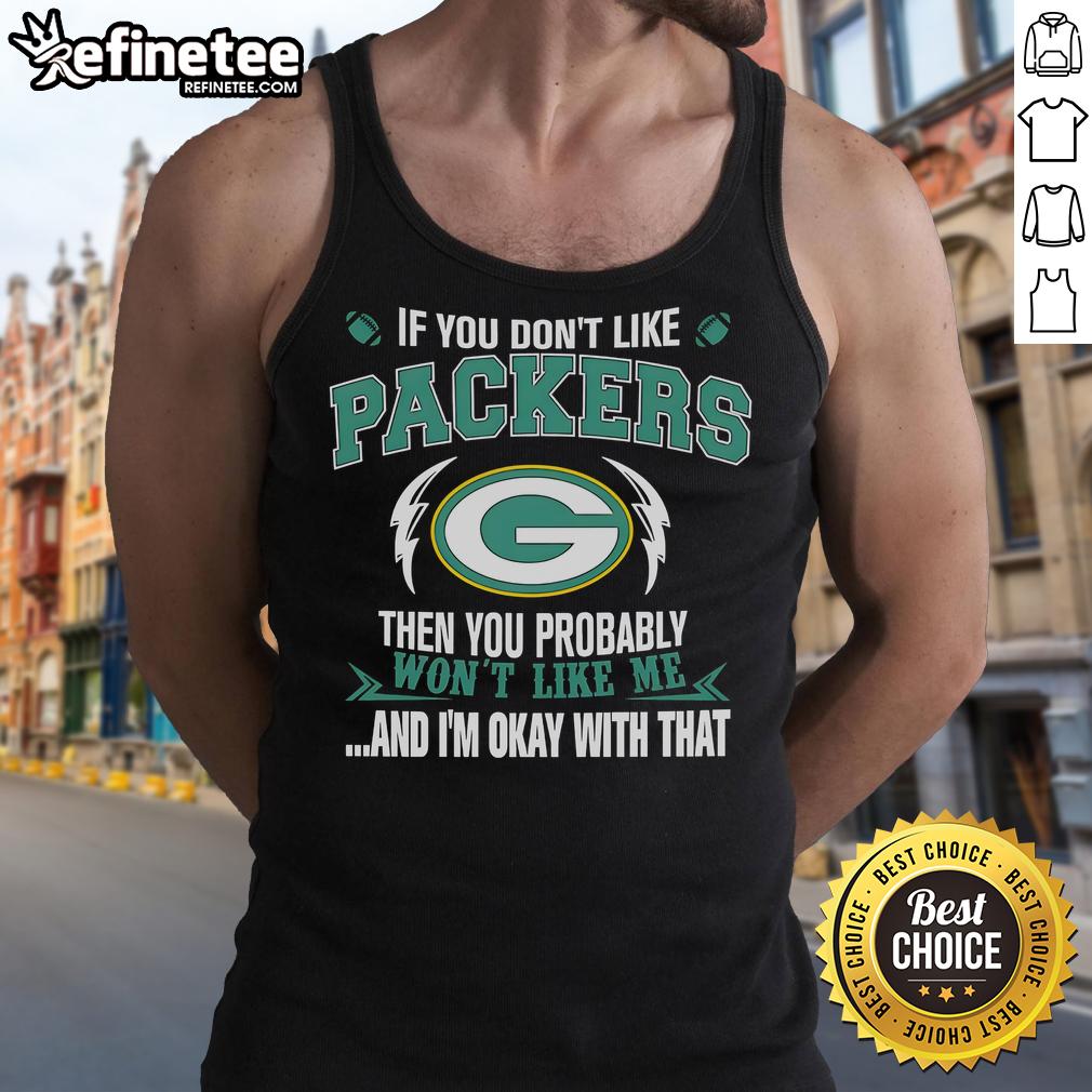 Official If You Don't Like Green Bay Packers Then You Probably Won't Like Me And Am Okay With That Tank Top Alt Text: Woman wearing a 'If You Don't Like Green Bay Packers' tank top, showcasing team spirit and pride in sports fashion.