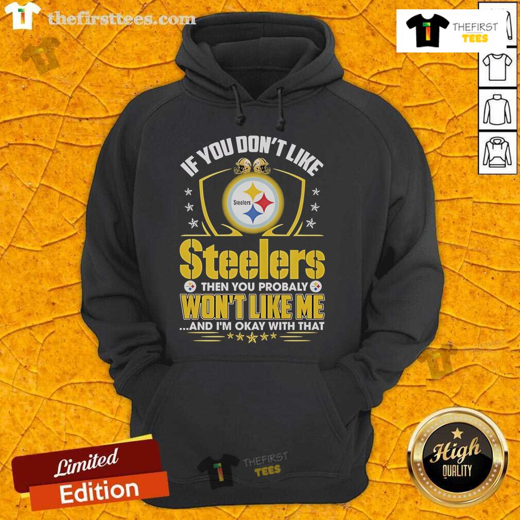 Official If You Don't Like Pittsburgh Steelers Then You Probaly Won't Like Me And I'm Okay With That Hoodie Alt Text: Official hoodie with 'If You Don't Like Pittsburgh Steelers, Then You Probably Won't Like Me' design for fans.