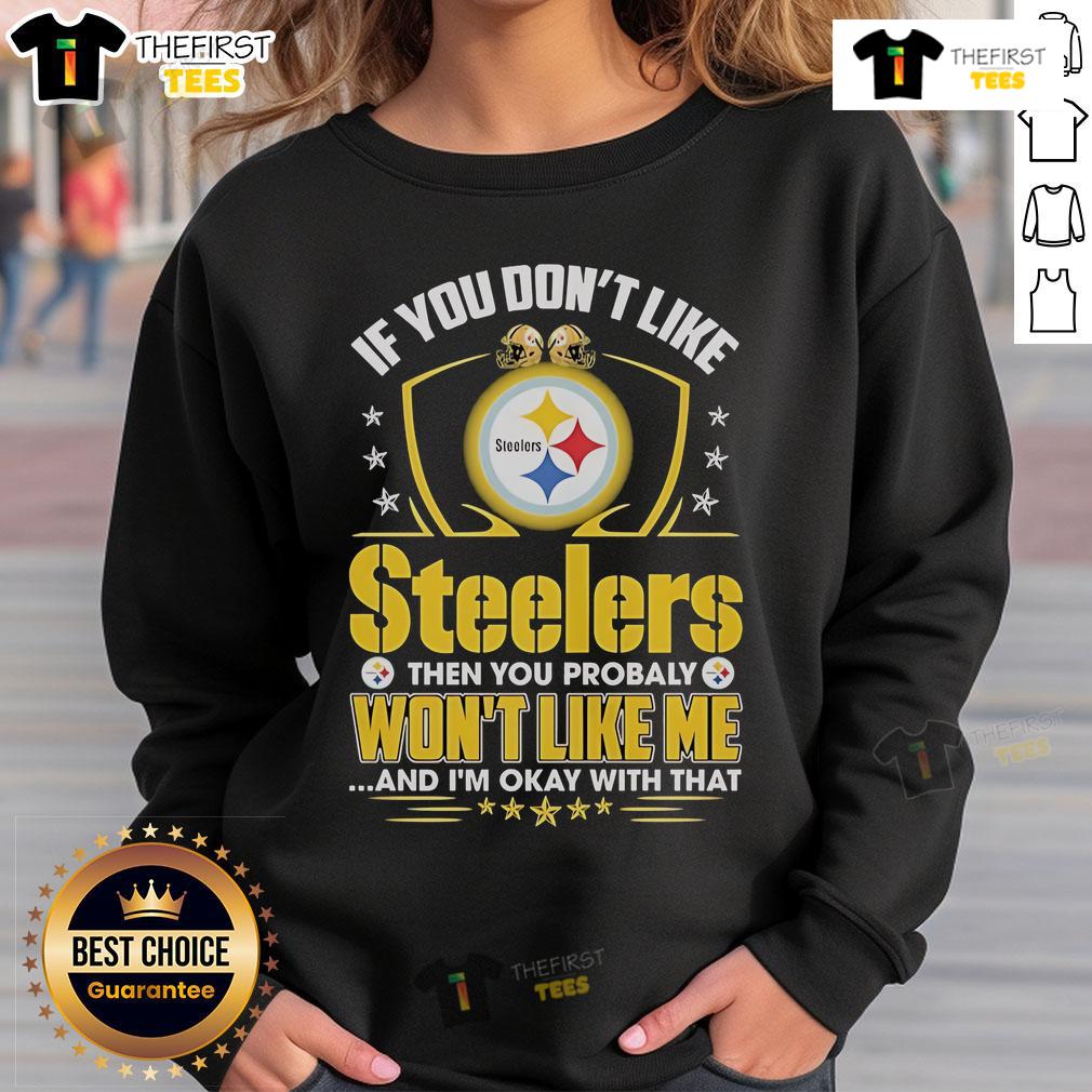 Official If You Don't Like Pittsburgh Steelers Then You Probaly Won't Like Me And I'm Okay With That Sweatshirt Official Pittsburgh Steelers sweatshirt with bold text: 'If you don't like the Steelers, you probably won't like me.'
