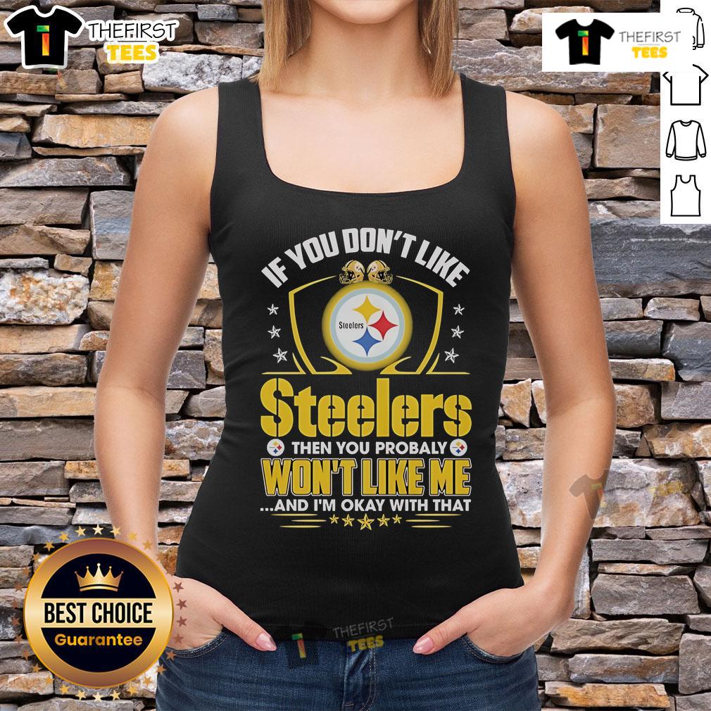 Official If You Don't Like Pittsburgh Steelers Then You Probaly Won't Like Me And I'm Okay With That Tank Top Tank top featuring 'If You Don't Like Pittsburgh Steelers, You Probably Won't Like Me' slogan for Steelers fans.