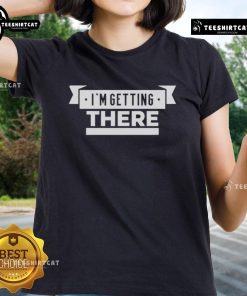 Official Im Getting There Ladies Tee in vibrant colors, perfect for casual wear and expressing a positive mindset.