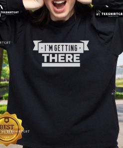 Official I'm Getting There Sweatshirt in soft fabric, perfect for casual wear and motivational style.