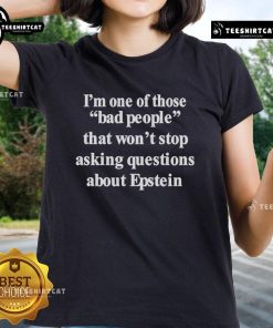 Official 'Im One Of Those Bad People That Won't Stop Asking Questions About Epstein' ladies tee shirt design.