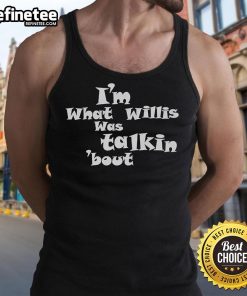 Official Im What Willis Was Talking About tank top featuring bold text design on a stylish apparel background.