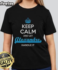Official Keep Calm and Let Alexandre Handle It Ladies Tee design featuring stylish typography on a women's t-shirt.