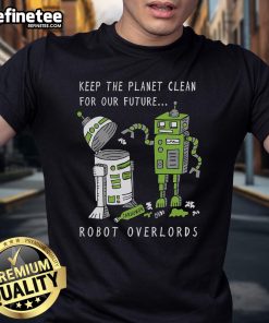 Official Keep The Planet Clean For Our Future Robot Overlords T-Shirt featuring a quirky design promoting environmental awareness.