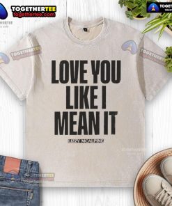 Official Love You Like I Mean It washed t-shirt in a casual setting, showcasing trendy style and comfortable fit.