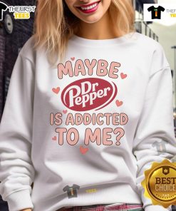 Cozy Official Maybe Dr Pepper Is Addicted To Me Sweatshirt, perfect for fans of quirky beverage-themed apparel.