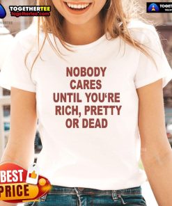 Official Nobody Cares Until You're Rich Pretty or Dead Ladies Tee, featuring bold text on a stylish women's t-shirt.