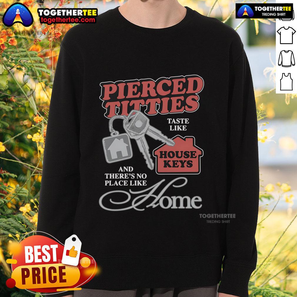 Official Pierced Titties Taste Like House Keys And There's No Place Like Home Sweatshirt Cozy sweatshirt featuring 'Pierced Titties Taste Like House Keys' design, perfect for home comfort and style.