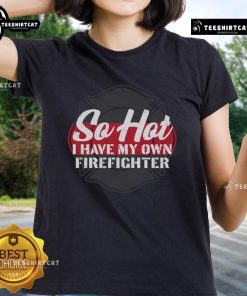 Official So Hot I Have My Own Firefighter Ladies Tee featuring a bold graphic design for stylish and confident women.